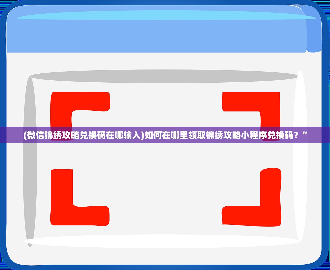 (微信锦绣攻略兑换码在哪输入)如何在哪里领取锦绣攻略小程序兑换码？”