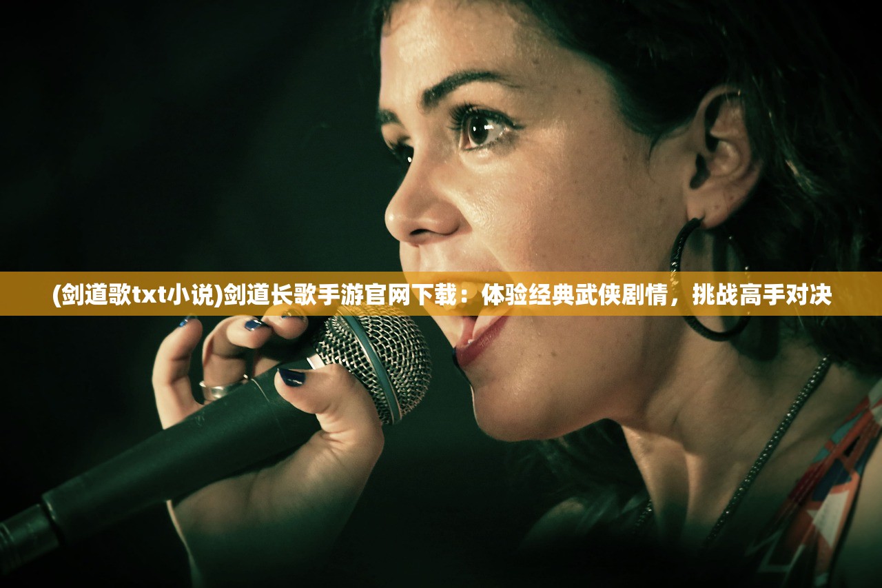 (剑道歌txt小说)剑道长歌手游官网下载:体验经典武侠剧情,挑战高手对决 (剑道歌txt小说)剑道长歌手游官网下载:体验经典武侠剧情,挑战高手对决