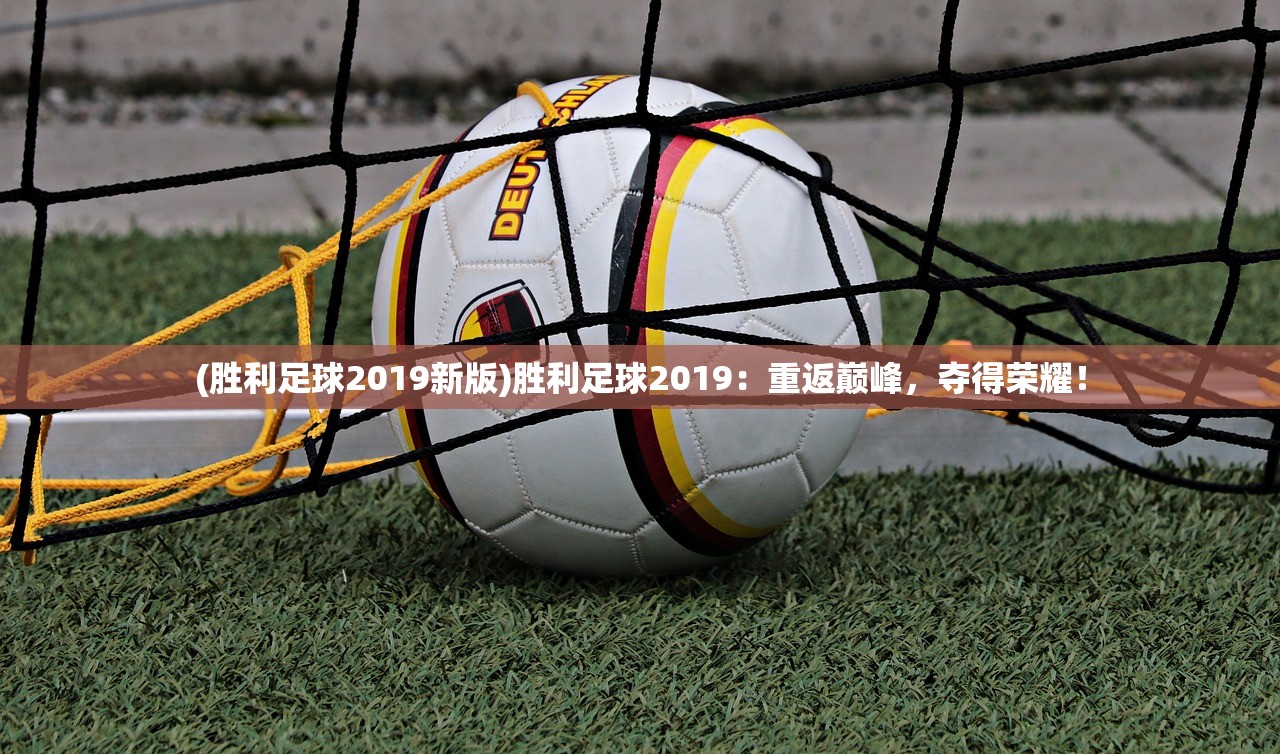 (胜利足球2019新版)胜利足球2019:重返巅峰,夺得荣耀! (胜利足球2019新版)胜利足球2019:重返巅峰,夺得荣耀!
