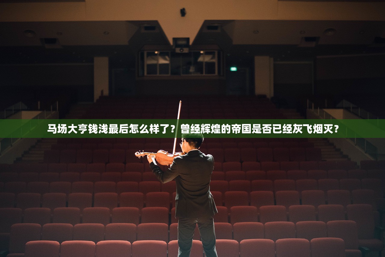 马场大亨钱浅最后怎么样了?曾经辉煌的帝国是否已经灰飞烟灭? 马场大亨钱浅最后怎么样了?曾经辉煌的帝国是否已经灰飞烟灭?