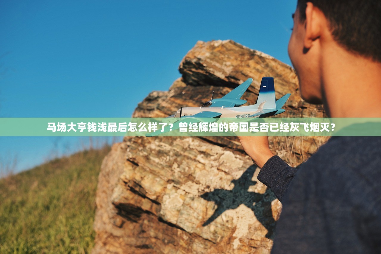 马场大亨钱浅最后怎么样了?曾经辉煌的帝国是否已经灰飞烟灭? 马场大亨钱浅最后怎么样了?曾经辉煌的帝国是否已经灰飞烟灭?
