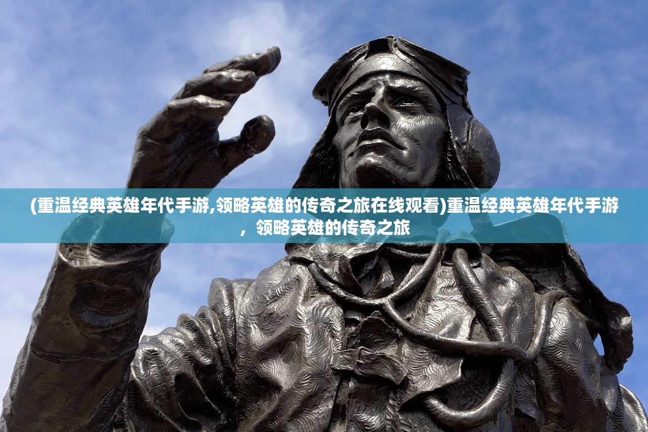 (重温经典英雄年代手游,领略英雄的传奇之旅在线观看)重温经典英雄年代手游,领略英雄的传奇之旅 (重温经典英雄年代手游,领略英雄的传奇之旅在线观看)重温经典英雄年代手游,领略英雄的传奇之旅