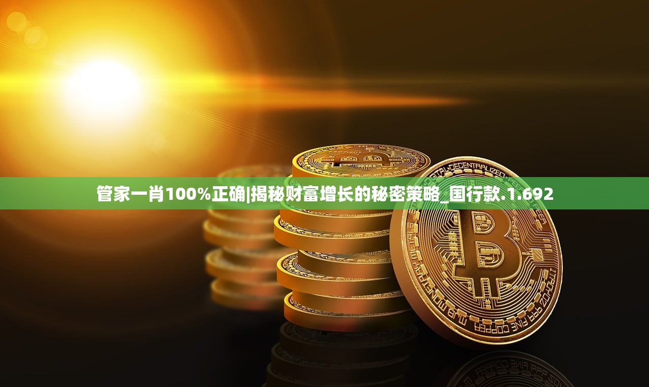 管家一肖100%正确|揭秘财富增长的秘密策略_国行款.1.692