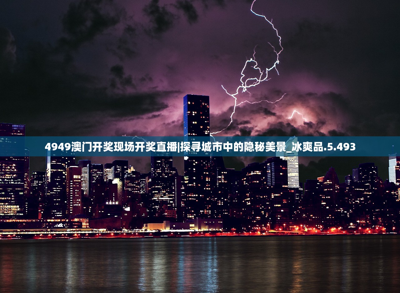 4949澳门开奖现场开奖直播|探寻城市中的隐秘美景_冰爽品.5.493