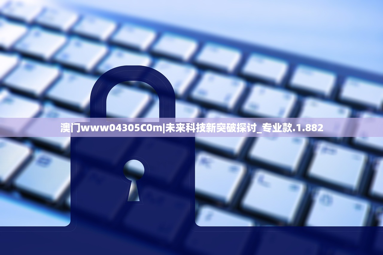澳门www04305C0m|未来科技新突破探讨_专业款.1.882