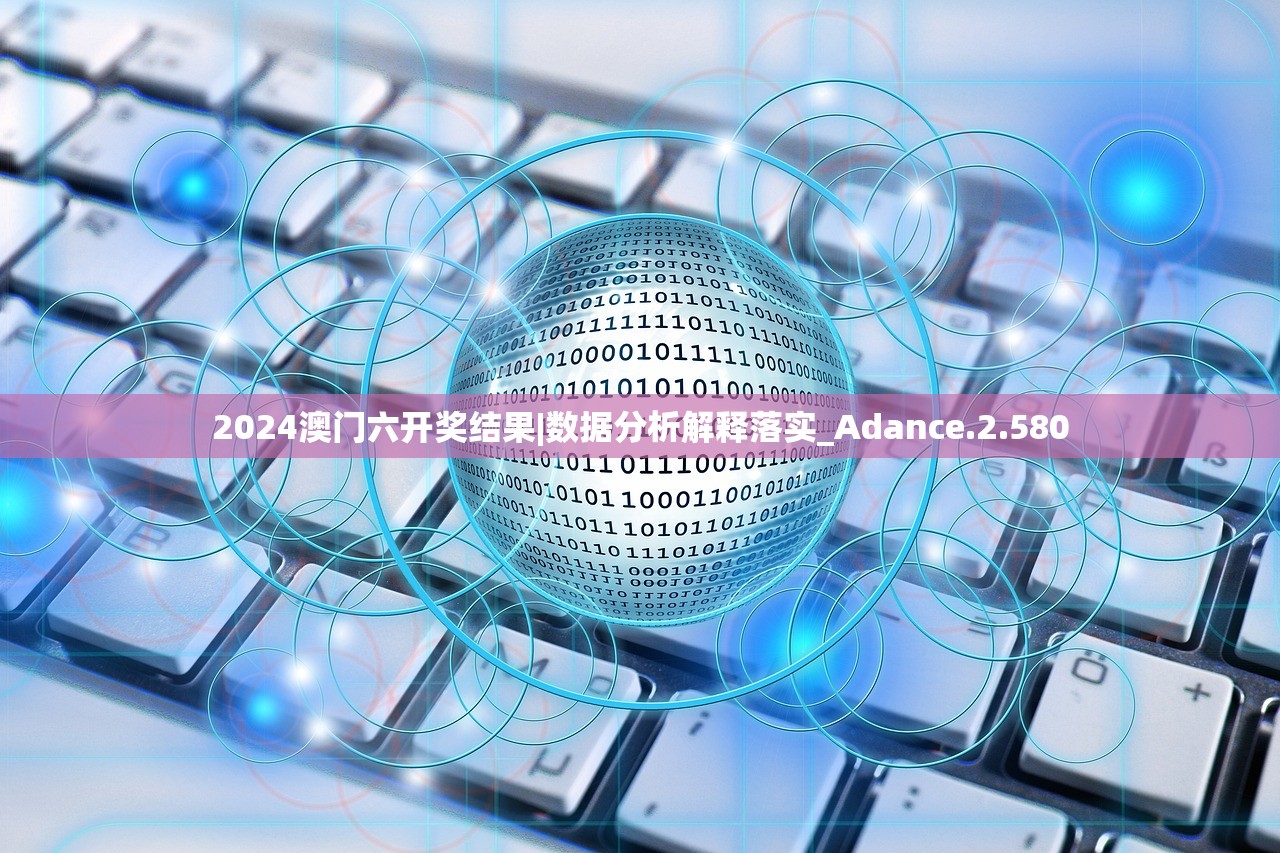 2024澳门六开奖结果|数据分析解释落实_Adance.2.580