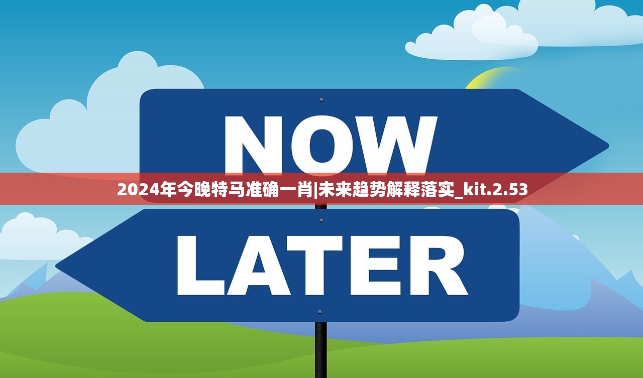 2024年今晚特马准确一肖|未来趋势解释落实_kit.2.53