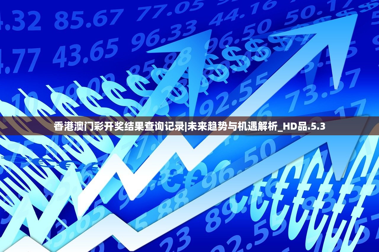 香港澳门彩开奖结果查询记录|未来趋势与机遇解析_HD品.5.3
